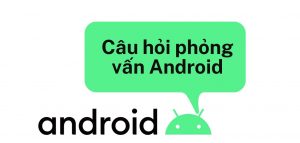 tổng hợp các câu hỏi phỏng vấn về lập trình android